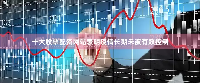 十大股票配资网站表明疫情长期未被有效控制