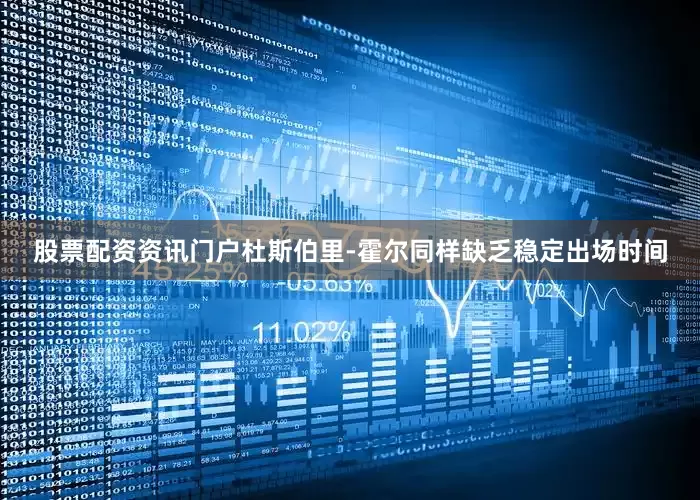 股票配资资讯门户杜斯伯里-霍尔同样缺乏稳定出场时间