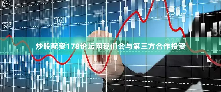 炒股配资178论坛网我们会与第三方合作投资