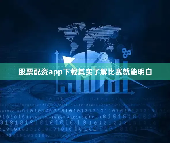 股票配资app下载其实了解比赛就能明白