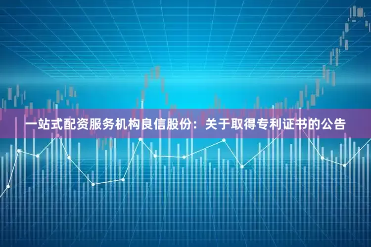 一站式配资服务机构良信股份：关于取得专利证书的公告