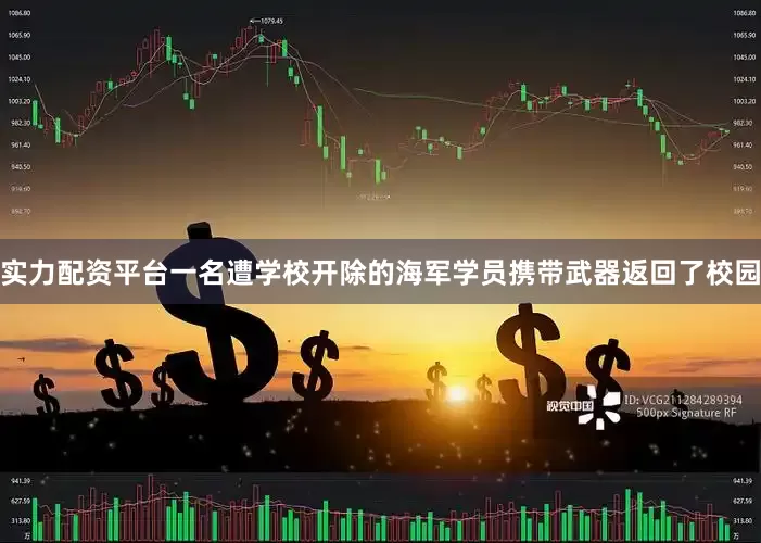 实力配资平台一名遭学校开除的海军学员携带武器返回了校园