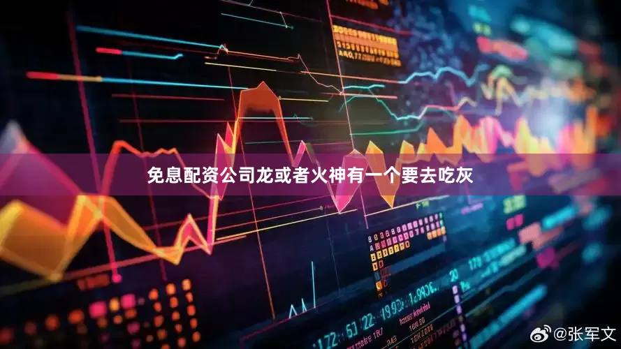 免息配资公司龙或者火神有一个要去吃灰