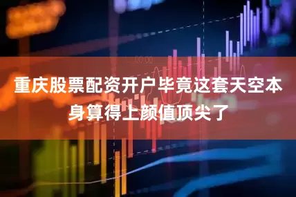 重庆股票配资开户毕竟这套天空本身算得上颜值顶尖了