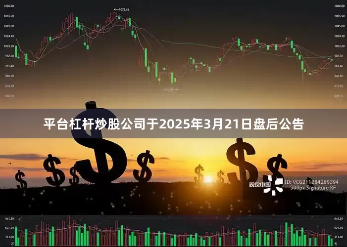 平台杠杆炒股公司于2025年3月21日盘后公告