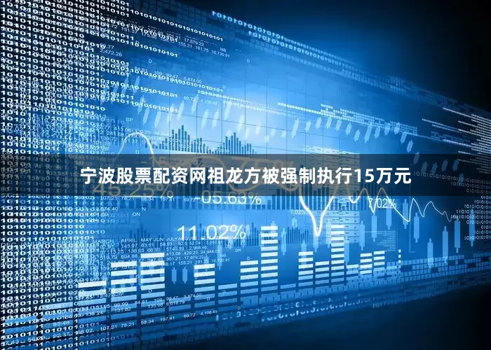 宁波股票配资网祖龙方被强制执行15万元