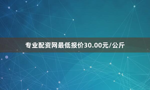 专业配资网最低报价30.00元/公斤