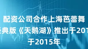 配资公司合作上海芭蕾舞团经典版《天鹅湖》推出于2015年