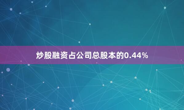 炒股融资占公司总股本的0.44%