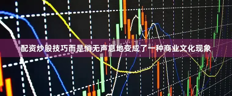 配资炒股技巧而是悄无声息地变成了一种商业文化现象