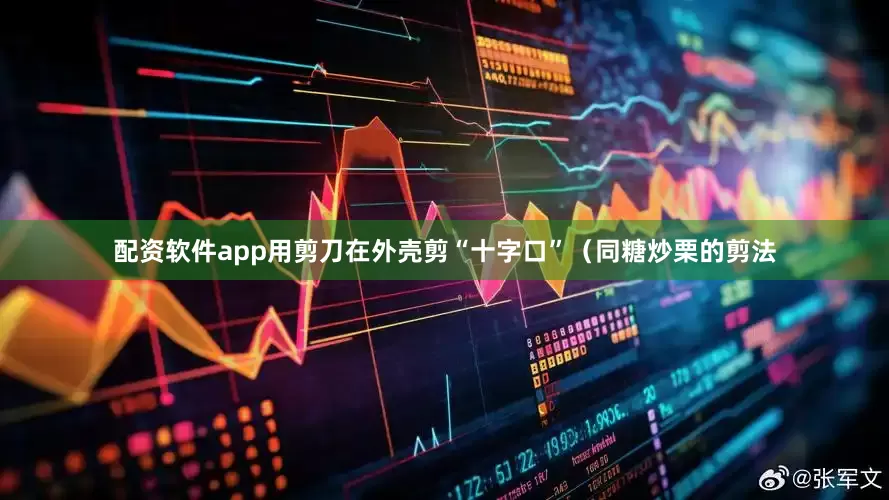 配资软件app用剪刀在外壳剪“十字口”（同糖炒栗的剪法