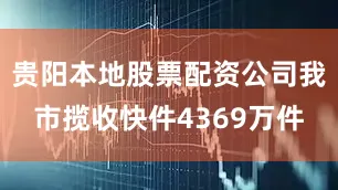 贵阳本地股票配资公司我市揽收快件4369万件