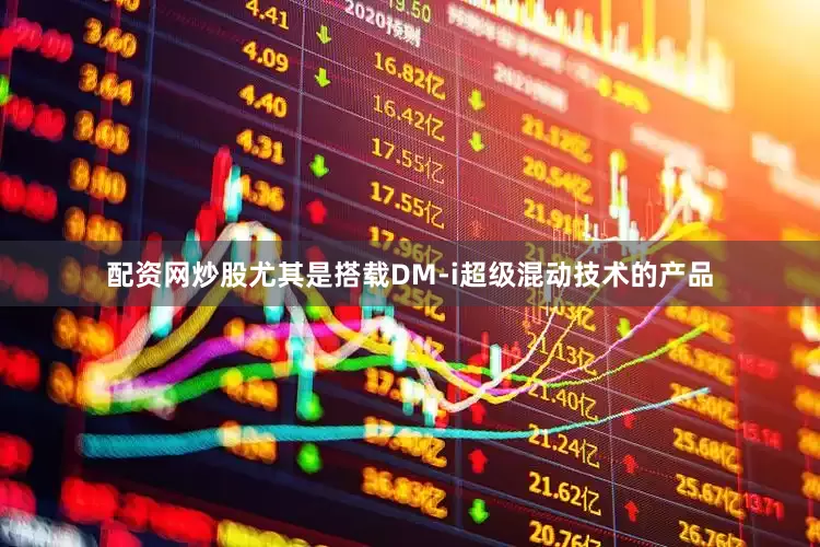 配资网炒股尤其是搭载DM-i超级混动技术的产品
