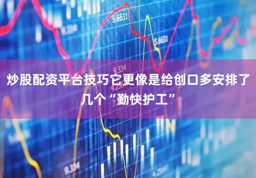 炒股配资平台技巧它更像是给创口多安排了几个“勤快护工”