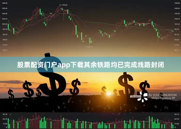 股票配资门户app下载其余铁路均已完成线路封闭