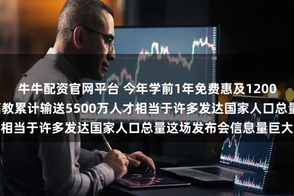 牛牛配资官网平台 今年学前1年免费惠及1200多万儿童，“十四五”高教累计输送5500万人才相当于许多发达国家人口总量这场发布会信息量巨大