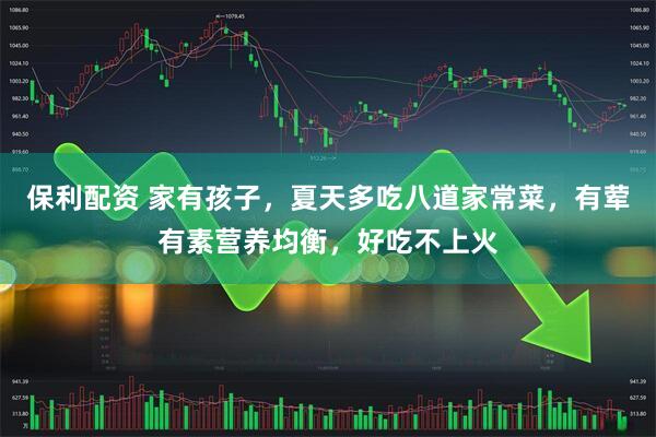 保利配资 家有孩子，夏天多吃八道家常菜，有荤有素营养均衡，好吃不上火