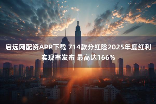 启远网配资APP下载 714款分红险2025年度红利实现率发布 最高达166%